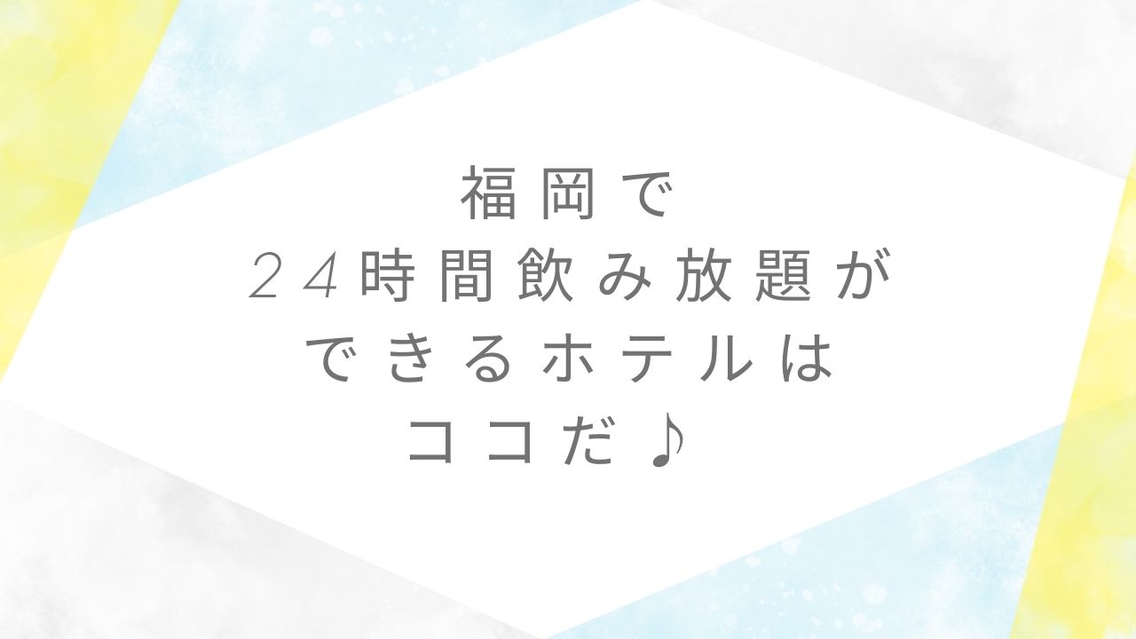 24時間飲み放題ホテル福岡